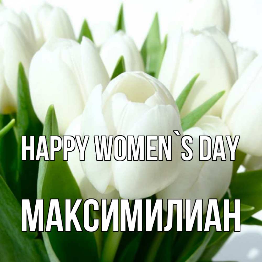 Greetings card с именем, Максимилиан happy women`s day цветы Greetings with text for free download 